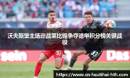 沃夫斯堡主场迎战莱比锡争夺德甲积分榜关键战役