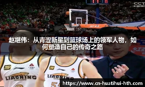 赵继伟：从青涩新星到篮球场上的领军人物，如何塑造自己的传奇之路