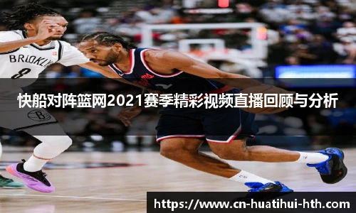 快船对阵篮网2021赛季精彩视频直播回顾与分析