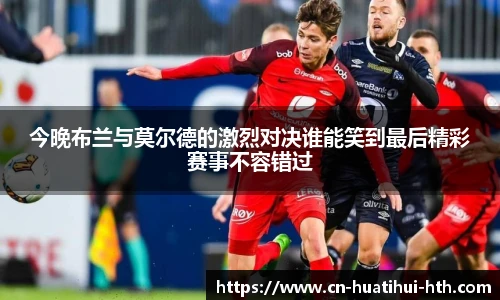 今晚布兰与莫尔德的激烈对决谁能笑到最后精彩赛事不容错过