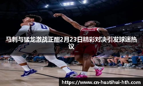 马刺与猛龙激战正酣2月23日精彩对决引发球迷热议