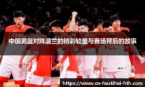 中国男篮对阵波兰的精彩较量与赛场背后的故事