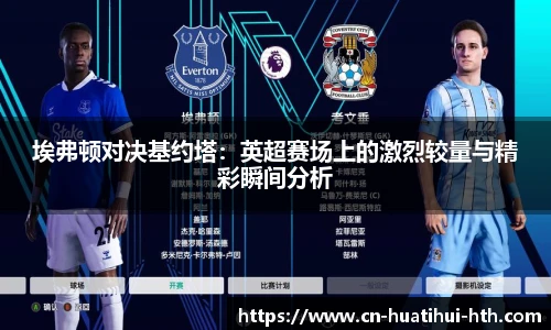 埃弗顿对决基约塔：英超赛场上的激烈较量与精彩瞬间分析