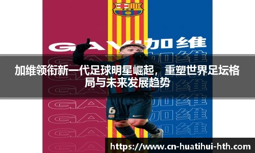 加维领衔新一代足球明星崛起，重塑世界足坛格局与未来发展趋势
