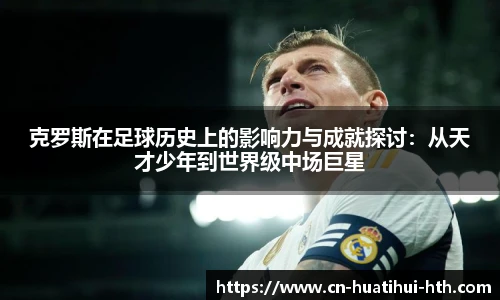 克罗斯在足球历史上的影响力与成就探讨：从天才少年到世界级中场巨星