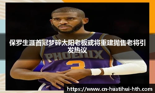 保罗生涯首冠梦碎太阳老板或将重建抛售老将引发热议